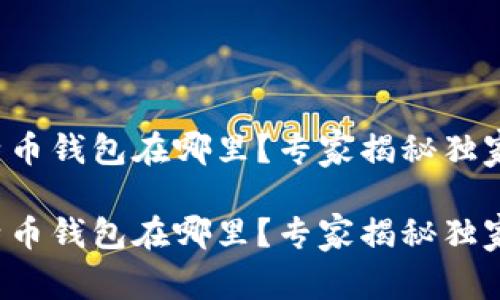 犇比特币钱包在哪里？专家揭秘独家秘诀！

犇比特币钱包在哪里？专家揭秘独家秘诀！