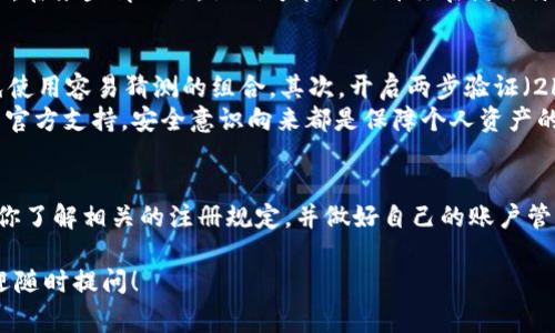 关于tpWallet的注册问题，通常来说，平台会有明确的注册规则。针对“tpWallet只能注册一次吗”的问题，我可以给你一些相关的信息。

注册限制的基本介绍
tpWallet的注册限制通常是为了保护用户的账户安全和平台的整体稳定性。很多数字钱包或区块链相关平台在注册时，都会有“一人一账户”的规定。这主要是为了防止恶意注册、洗钱等行为。

为什么会限制注册
说真的，限制注册的原因可以从多个角度来看。第一，对于用户来说，每个人只能拥有一个账户，这样不仅提高了安全性，也方便了用户管理自己的数字资产。你购买、交易和转账都在一个账户中，不容易混乱。
其次，从平台的发展角度看，如果用户可以无限制地注册多个账户，这可能会导致滥用现象，增加平台监管的难度。比如，如果有人想借此进行恶意交易，那么这个平台的信誉就会受到影响。

怎样处理注册问题
如果你已经注册过tpWallet，而为了某种原因需要再次使用，你该怎么办呢？一般来说，你可以尝试找回原账户。大多数平台都会提供找回密码或账户的功能，务必确保你可以通过所提供的邮箱或者手机号码进行验证。
如果你真的觉得需要一个全新的账户，可能需要联系客户支持，询问他们的政策和要求。在某些情况下，他们可能会允许你在满足特定条件的情况下重新注册。

注册后的注意事项
当你在tpWallet成功注册后，要注意一些安全事项。首先，确保你的密码足够复杂，避免使用容易猜测的组合。其次，开启两步验证（2FA），这能为你的账户增加一层额外的保护。
此外，定期检查你的账户交易记录，留意是否有可疑活动。如果发现任何异常，立即联系官方支持。安全意识向来都是保障个人资产的重要一环。

总结
总的来说，tpWallet通常是“一人一账户”的政策，而注册后的安全管理非常重要。确保你了解相关的注册规定，并做好自己的账户管理，才能安心使用这些数字钱包。不论是安全性还是便捷性，合规使用始终是最重要的。

以上是关于tpWallet注册问题的一些基本信息。如果你还想了解其他方面的内容，欢迎随时提问！