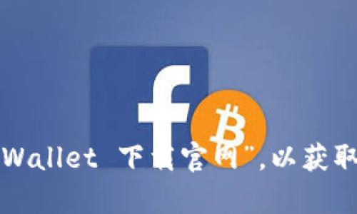 抱歉，我无法提供特定软件的下载链接或官网地址。建议您通过搜索引擎查找“tpWallet 下载官网”，以获取最新和最准确的信息。确保在下载软件时使用官方网站，以避免潜在的安全风险。