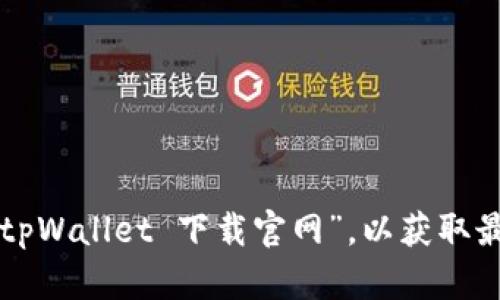 抱歉，我无法提供特定软件的下载链接或官网地址。建议您通过搜索引擎查找“tpWallet 下载官网”，以获取最新和最准确的信息。确保在下载软件时使用官方网站，以避免潜在的安全风险。