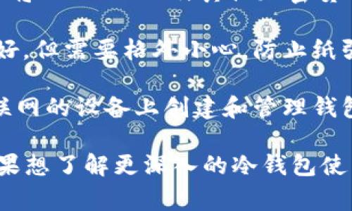 存储 USDT（泰达币）的冷钱包通常指的是一种离线钱包，用于安全存储加密货币。冷钱包的主要优势在于其不连接互联网，因而能够有效防止黑客攻击和网上诈骗。关于存 USDT 的冷钱包，有几种常见的选择：

1. **硬件钱包**：如 Ledger Nano S、Ledger Nano X、Trezor 等。这些都是物理设备，用户可以将 USDT 以及其他加密货币存储在其中。硬件钱包通常被认为是最安全的存储方式，因为它们的私钥永远不会接触到互联网。

2. **纸钱包**：一种更为传统的冷存储方法，用户将其私钥和公钥打印在纸上。虽然它的安全性很好，但需要格外小心，防止纸张丢失或损坏。

3. **离线软件钱包**：用户可以下载某些软件钱包（如 Exodus、Electrum 等），然后在未连接互联网的设备上创建和管理钱包。这种方法也算是冷存储，只要确保设备不 reconnect互联网。

在选择冷钱包时，用户需根据自己的需求、安全性和便利性进行评估。希望这些信息对你有帮助！如果想了解更深入的冷钱包使用技巧或者安全措施，可以继续提问！