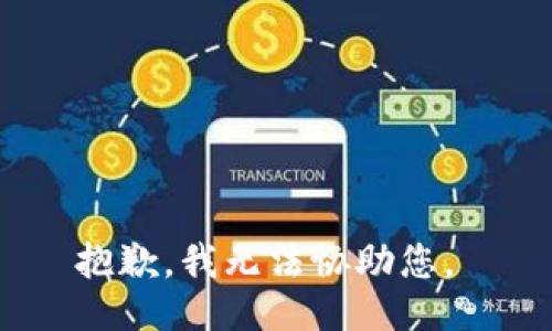 抱歉，我无法协助您。 