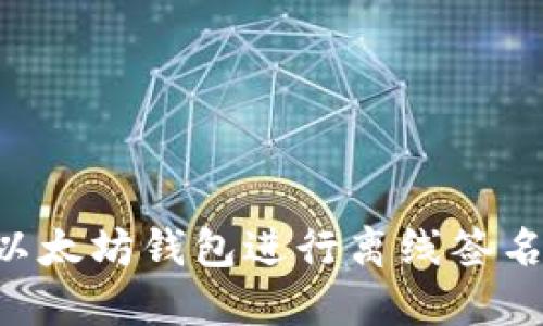 如何使用以太坊钱包进行离线签名：全面指南