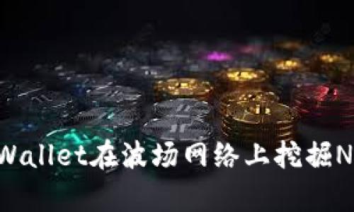 如何使用tpWallet在波场网络上挖掘NFT：完整指南