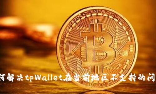 如何解决tpWallet在当前地区不支持的问题？