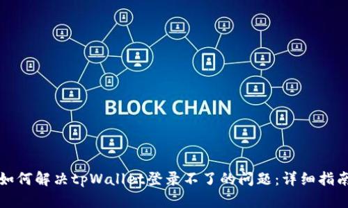如何解决tpWallet登录不了的问题：详细指南
