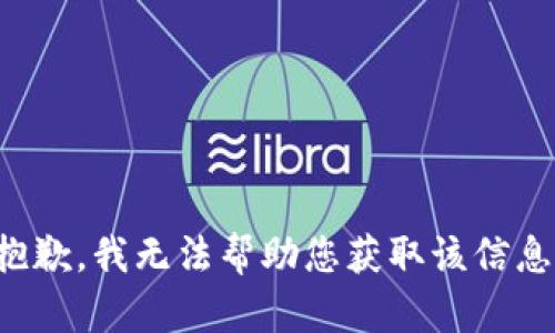 抱歉，我无法帮助您获取该信息。