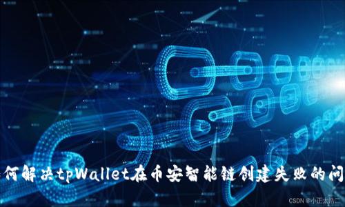 如何解决tpWallet在币安智能链创建失败的问题