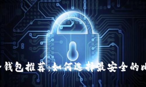 比特币安全钱包推荐：如何选择最安全的比特币钱包？