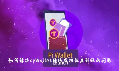 如何解决tpWallet转账成功但未到账的问题
