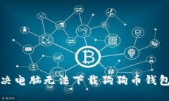 如何解决电脑无法下载狗狗币钱包的问