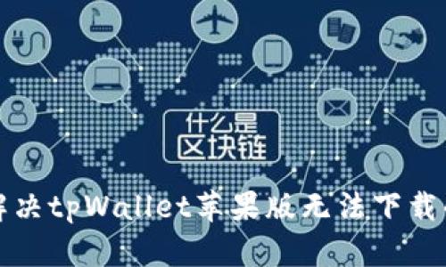 如何解决tpWallet苹果版无法下载的问题