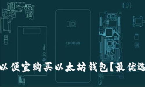 在哪里可以便宜购买以太坊钱包？最优选择与推荐