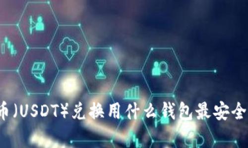 泰达币(USDT)兑换用什么钱包最安全可靠?