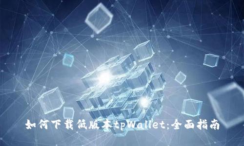 如何下载低版本tpWallet：全面指南