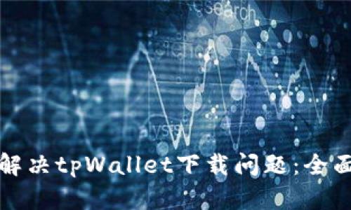 如何解决tpWallet下载问题：全面指南