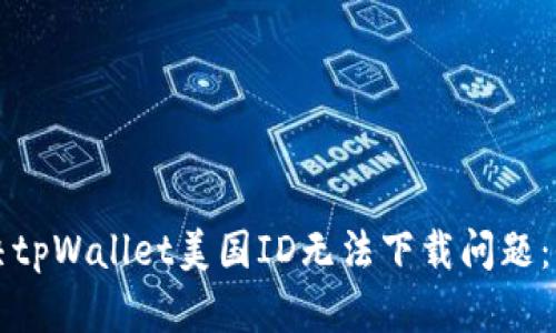 如何解决tpWallet美国ID无法下载问题：全面指南