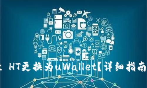 如何将tpWallet HT更换为uWallet？详细指南与常见问题解答
